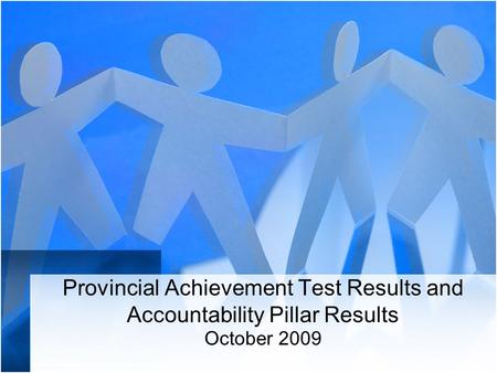 Provincial Achievement Test Results and Accountability Pillar Results October 2009.