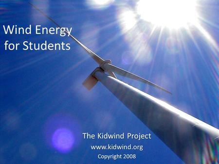 Wind Energy for Students The Kidwind Project www.kidwind.org Copyright 2008.