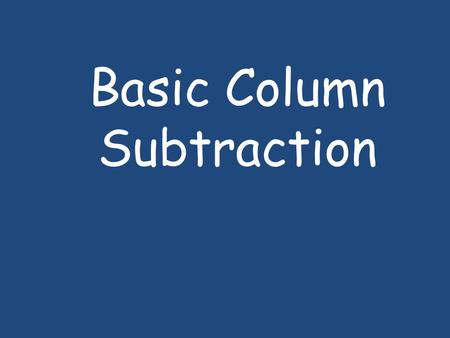Basic Column Subtraction. 1.Write out the numbers that are being subtracted below each other. When subtracting the largest number is always written at.