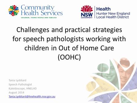 Challenges and practical strategies for speech pathologists working with children in Out of Home Care (OOHC) Tania Lyddiard Speech Pathologist Kaleidoscope,