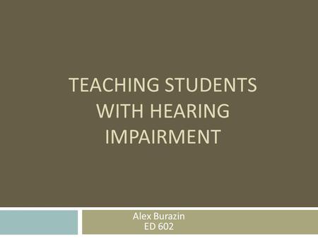 TEACHING STUDENTS WITH HEARING IMPAIRMENT Alex Burazin ED 602.