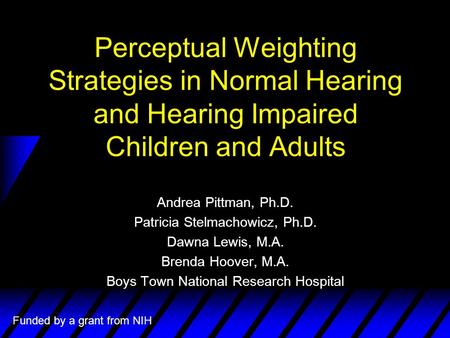 Perceptual Weighting Strategies in Normal Hearing and Hearing Impaired Children and Adults Andrea Pittman, Ph.D. Patricia Stelmachowicz, Ph.D. Dawna Lewis,