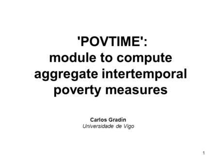 1 'POVTIME': module to compute aggregate intertemporal poverty measures Carlos Gradín Universidade de Vigo.
