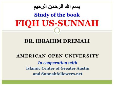 DR. IBRAHIM DREMALI Study of the book FIQH US-SUNNAH AMERICAN OPEN UNIVERSITY In cooperation with Islamic Center of Greater Austin and Sunnahfollowers.net.