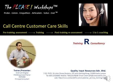 Probe. Listen. Empathize. Articulate. Solve. End ™ The PLEASE ! Workshops ™ Call Centre Customer Care Skills Pre-training assessment Training Post-training.