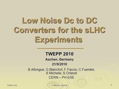 Low Noise Dc to DC Converters for the sLHC Experiments Low Noise Dc to DC Converters for the sLHC Experiments TWEPP 2010 Aachen, Germany 21/9/2010 TWEPP.