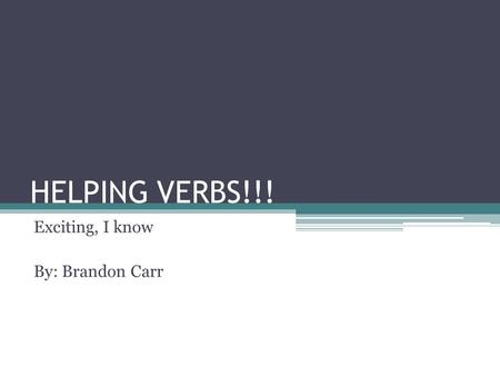HELPING VERBS!!! Exciting, I know By: Brandon Carr.