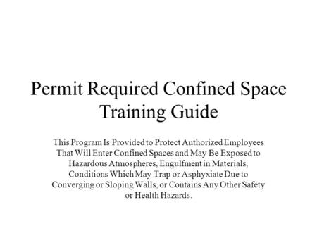 Permit Required Confined Space Training Guide This Program Is Provided to Protect Authorized Employees That Will Enter Confined Spaces and May Be Exposed.