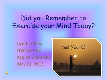 Did you Remember to Exercise your Mind Today? Cynthia Shea HW420 – 02 Kaplan University May 21, 2013.