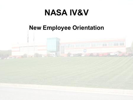 1 NASA IV&V New Employee Orientation. 2 Welcome to NASA IV&V Providing orientation for new employees, to ensure a safe stay while on site is the goal.