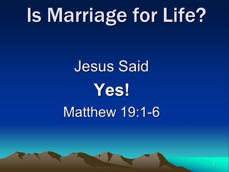 1 Is Marriage for Life? Jesus Said Yes! Matthew 19:1-6.