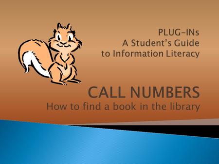 CALL NUMBERS How to find a book in the library. Where is it ? Which shelf is it on? You look for the CALL NUMBER. How do you find a book in the library?