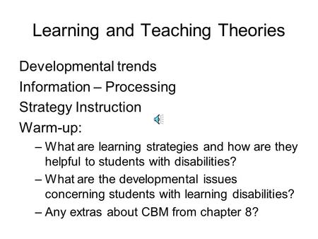 Learning and Teaching Theories Developmental trends Information – Processing Strategy Instruction Warm-up: –What are learning strategies and how are they.
