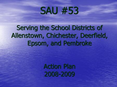 SAU #53 Serving the School Districts of Allenstown, Chichester, Deerfield, Epsom, and Pembroke Action Plan 2008-2009.