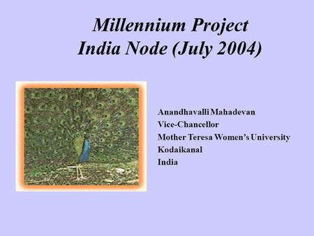 Millennium Project India Node (July 2004) Anandhavalli Mahadevan Vice-Chancellor Mother Teresa Women’s University Kodaikanal India.