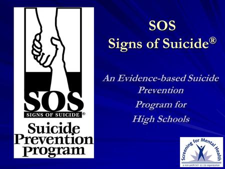 SOS Signs of Suicide ® An Evidence-based Suicide Prevention Program for High Schools.