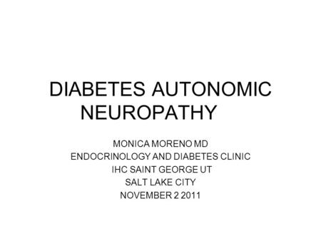 DIABETES AUTONOMIC NEUROPATHY MONICA MORENO MD ENDOCRINOLOGY AND DIABETES CLINIC IHC SAINT GEORGE UT SALT LAKE CITY NOVEMBER 2 2011.