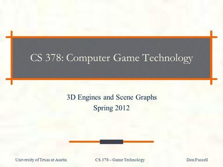 University of Texas at Austin CS 378 – Game Technology Don Fussell CS 378: Computer Game Technology 3D Engines and Scene Graphs Spring 2012.