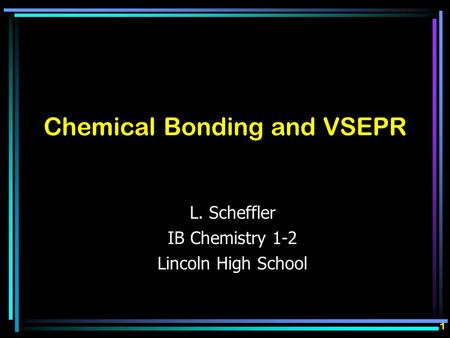 Chemical Bonding and VSEPR L. Scheffler IB Chemistry 1-2 Lincoln High School 1.