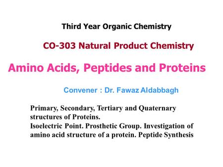 Amino Acids, Peptides and Proteins Convener : Dr. Fawaz Aldabbagh Third Year Organic Chemistry CO-303 Natural Product Chemistry Primary, Secondary, Tertiary.