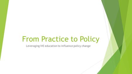From Practice to Policy Leveraging IVE education to influence policy change.