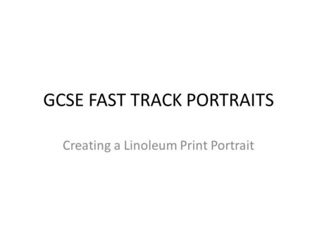 GCSE FAST TRACK PORTRAITS Creating a Linoleum Print Portrait.