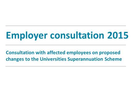 Employer consultation 2015 Consultation with affected employees on proposed changes to the Universities Superannuation Scheme.