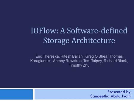 IOFlow: A Software-defined Storage Architecture Eno Thereska, Hitesh Ballani, Greg O’Shea, Thomas Karagiannis, Antony Rowstron, Tom Talpey, Richard Black,