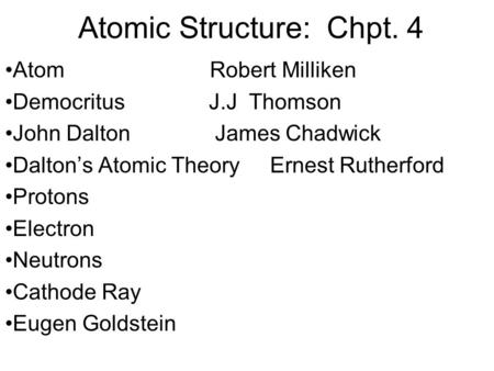 Atomic Structure: Chpt. 4 Atom Robert Milliken Democritus J.J Thomson John Dalton James Chadwick Dalton’s Atomic Theory Ernest Rutherford Protons Electron.