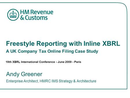 Freestyle Reporting with Inline XBRL A UK Company Tax Online Filing Case Study Andy Greener Enterprise Architect, HMRC IMS Strategy & Architecture 19th.