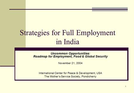 1 Strategies for Full Employment in India Uncommon Opportunities: Roadmap for Employment, Food & Global Security November 21, 2004 International Center.