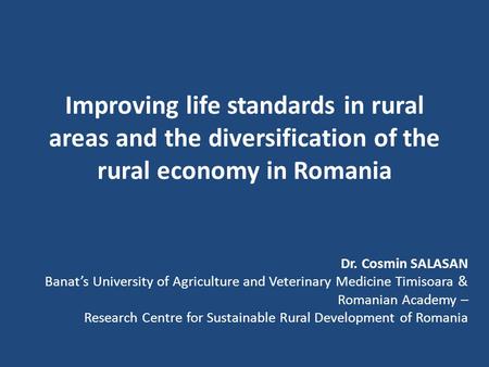Improving life standards in rural areas and the diversification of the rural economy in Romania Dr. Cosmin SALASAN Banat’s University of Agriculture and.
