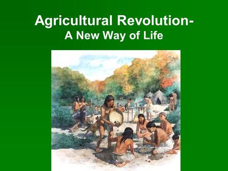 Agricultural Revolution- A New Way of Life. The Fertile Crescent Civilization developed slowly in different parts of the world. People began to settle.