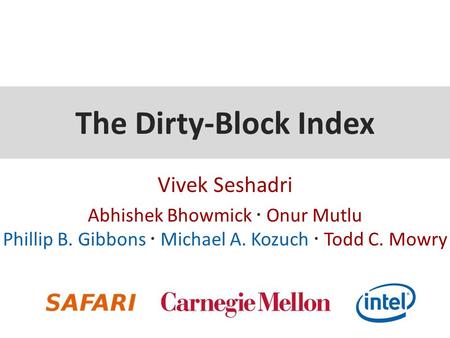 The Dirty-Block Index Vivek Seshadri Abhishek Bhowmick ∙ Onur Mutlu Phillip B. Gibbons ∙ Michael A. Kozuch ∙ Todd C. Mowry.