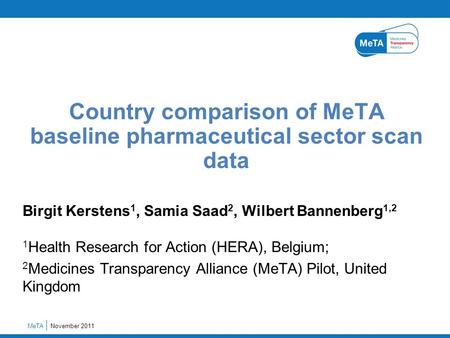 Birgit Kerstens 1, Samia Saad 2, Wilbert Bannenberg 1,2 1 Health Research for Action (HERA), Belgium; 2 Medicines Transparency Alliance (MeTA) Pilot, United.
