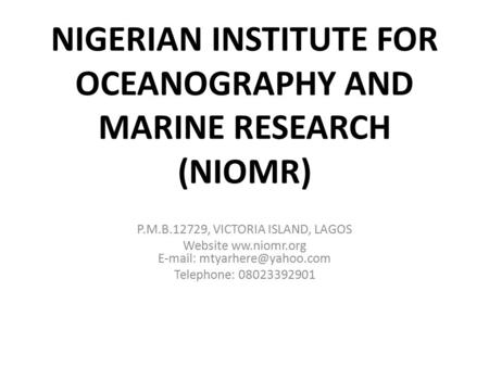 NIGERIAN INSTITUTE FOR OCEANOGRAPHY AND MARINE RESEARCH (NIOMR) P.M.B.12729, VICTORIA ISLAND, LAGOS Website ww.niomr.org   Telephone: