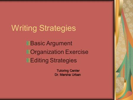 Writing Strategies Basic Argument Organization Exercise Editing Strategies Tutoring Center Tutoring Center Dr. Marsha Urban.