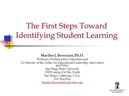 The First Steps Toward Identifying Student Learning Marilee J. Bresciani, Ph.D. Professor, Postsecondary Education and Co-Director of the Center for Educational.
