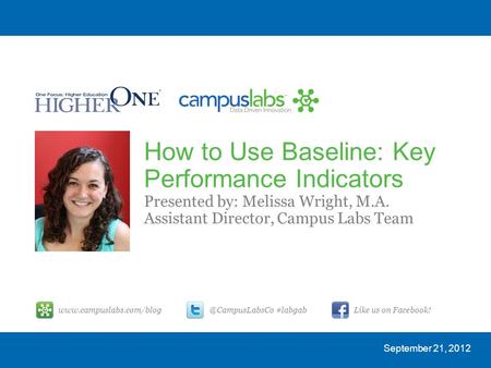 How to Use Baseline: Key Performance Indicators Presented by: Melissa Wright, M.A. Assistant Director, Campus Labs Team September 21,