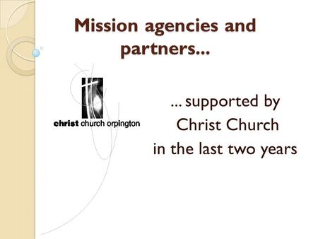 Mission agencies and partners...... supported by Christ Church in the last two years.