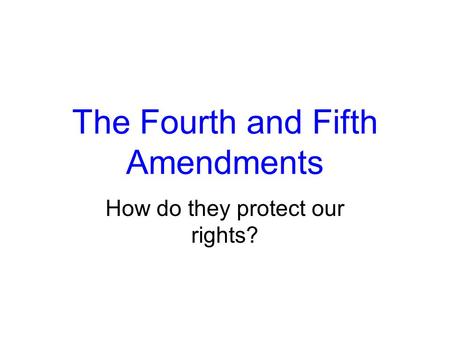 The Fourth and Fifth Amendments How do they protect our rights?