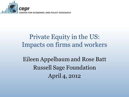 Private Equity in the US: Impacts on firms and workers Eileen Appelbaum and Rose Batt Russell Sage Foundation April 4, 2012.