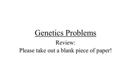 Genetics Problems Review: Please take out a blank piece of paper!