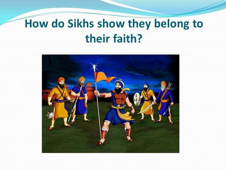 How do Sikhs show they belong to their faith?. Learning objective – to be able to give examples of how Sikhs show they belong to their faith. I can describe.
