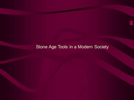 Stone Age Tools in a Modern Society. The development of modern technology has greatly improved tools for medical use, particularly materials that are.