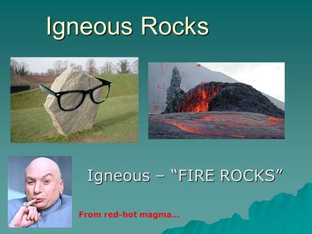 Igneous Rocks Igneous – “FIRE ROCKS” From red-hot magma…