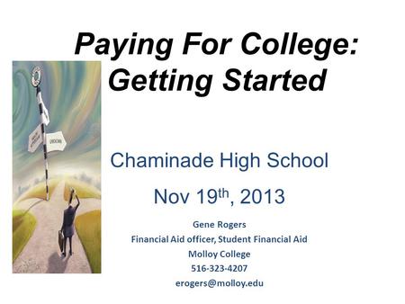 Paying For College: Getting Started Gene Rogers Financial Aid officer, Student Financial Aid Molloy College 516-323-4207 Chaminade High.