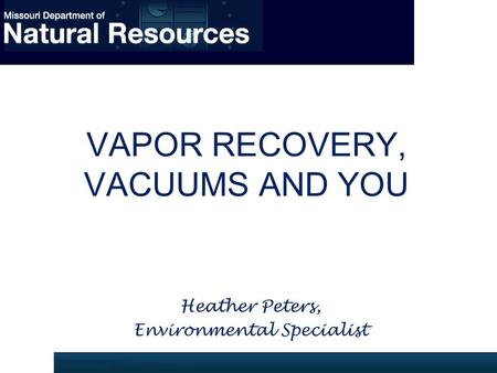 VAPOR RECOVERY, VACUUMS AND YOU Heather Peters, Environmental Specialist.