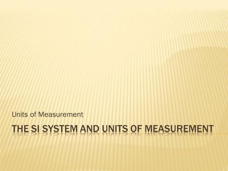 Units of Measurement.  Measurement is used to measure quantities.  Quantity is something that has magnitude, size, or amount (volume).  In the late.