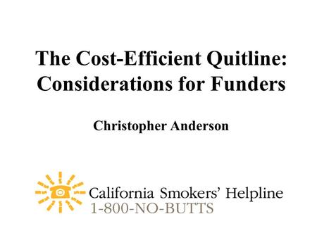 The Cost-Efficient Quitline: Considerations for Funders Christopher Anderson.